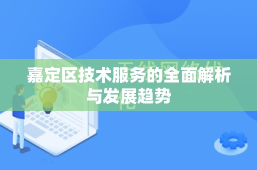 嘉定区技术服务的全面解析与发展趋势