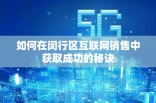 如何在闵行区互联网销售中获取成功的秘诀