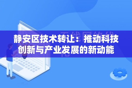 静安区技术转让：推动科技创新与产业发展的新动能