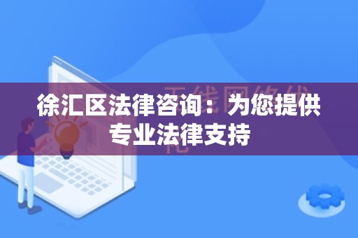 徐汇区法律咨询：为您提供专业法律支持