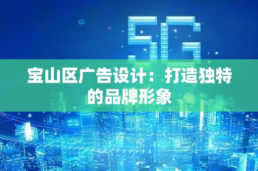 宝山区广告设计：打造独特的品牌形象