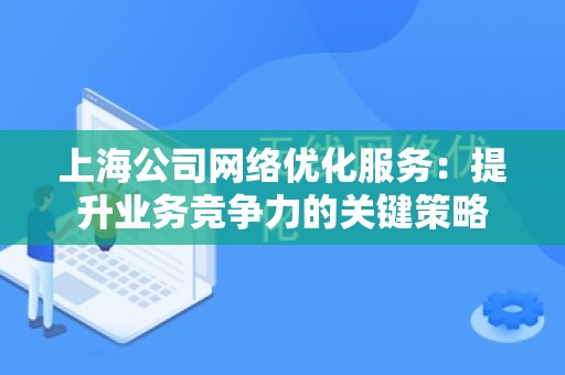上海公司网络优化服务：提升业务竞争力的关键策略