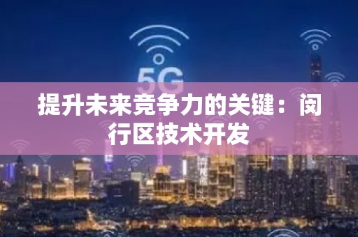 提升未来竞争力的关键：闵行区技术开发