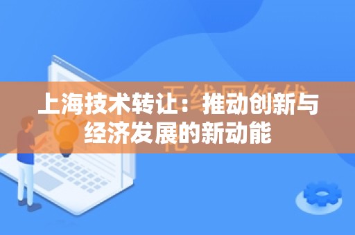 上海技术转让：推动创新与经济发展的新动能