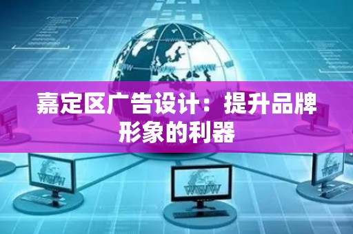 嘉定区广告设计：提升品牌形象的利器