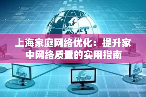 上海家庭网络优化：提升家中网络质量的实用指南