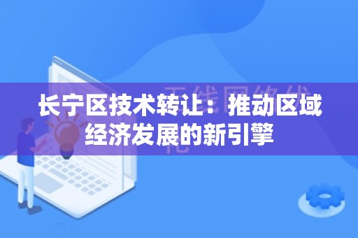 长宁区技术转让：推动区域经济发展的新引擎