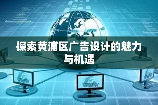 探索黄浦区广告设计的魅力与机遇