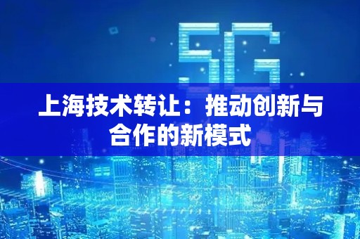 上海技术转让：推动创新与合作的新模式