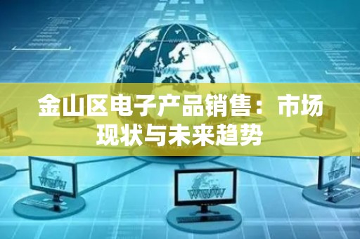 金山区电子产品销售：市场现状与未来趋势