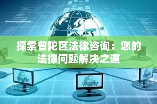 探索普陀区法律咨询：您的法律问题解决之道