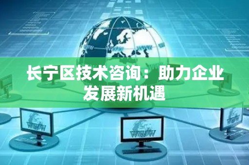 长宁区技术咨询：助力企业发展新机遇