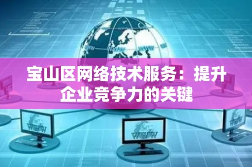 宝山区网络技术服务：提升企业竞争力的关键