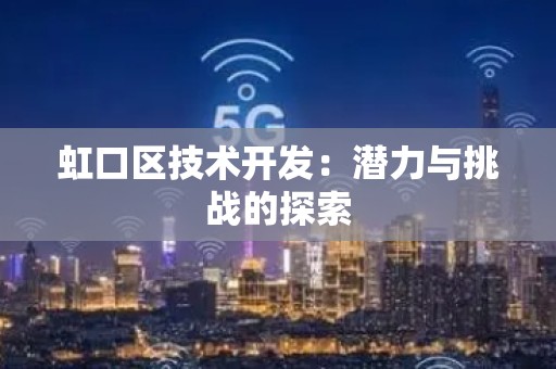 虹口区技术开发：潜力与挑战的探索