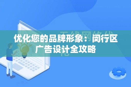 优化您的品牌形象：闵行区广告设计全攻略