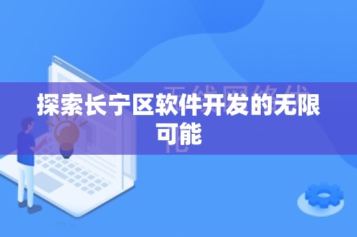 探索长宁区软件开发的无限可能