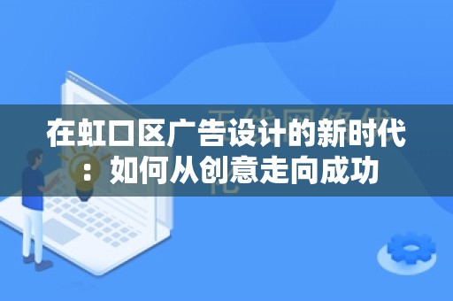 在虹口区广告设计的新时代：如何从创意走向成功