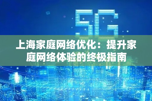 上海家庭网络优化：提升家庭网络体验的终极指南