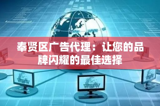奉贤区广告代理：让您的品牌闪耀的最佳选择