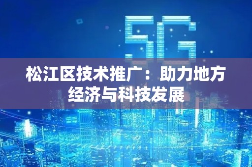 松江区技术推广：助力地方经济与科技发展