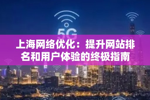 上海网络优化：提升网站排名和用户体验的终极指南