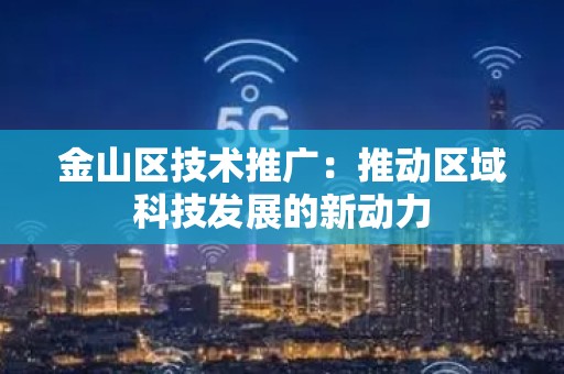 金山区技术推广：推动区域科技发展的新动力