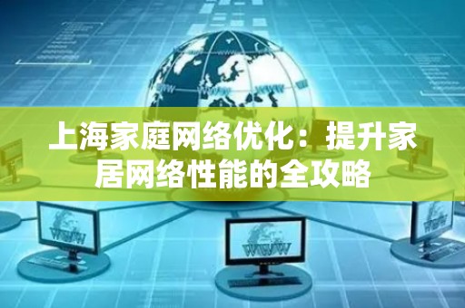上海家庭网络优化：提升家居网络性能的全攻略
