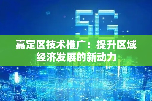 嘉定区技术推广：提升区域经济发展的新动力
