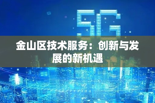 金山区技术服务：创新与发展的新机遇