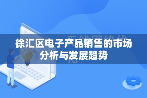 徐汇区电子产品销售的市场分析与发展趋势