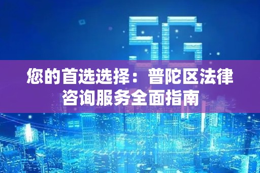 您的首选选择：普陀区法律咨询服务全面指南