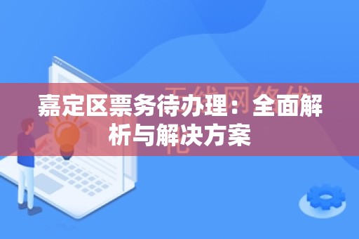 嘉定区票务待办理：全面解析与解决方案