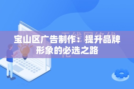 宝山区广告制作：提升品牌形象的必选之路