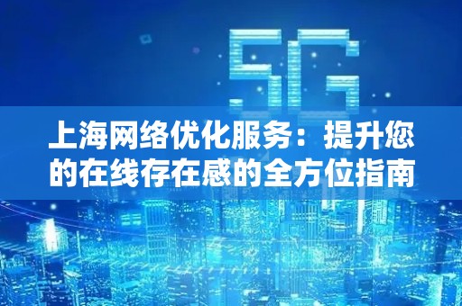 上海网络优化服务：提升您的在线存在感的全方位指南