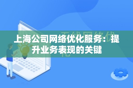上海公司网络优化服务：提升业务表现的关键