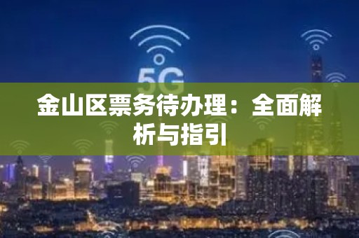 金山区票务待办理：全面解析与指引