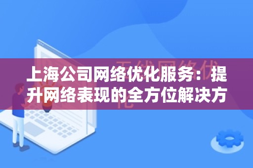 上海公司网络优化服务：提升网络表现的全方位解决方案