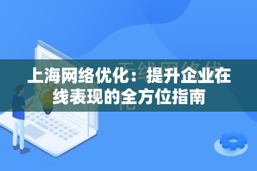 上海网络优化：提升企业在线表现的全方位指南