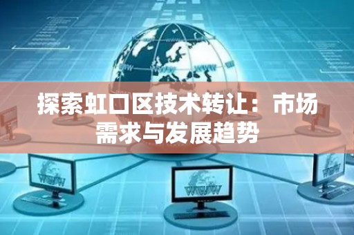 探索虹口区技术转让：市场需求与发展趋势