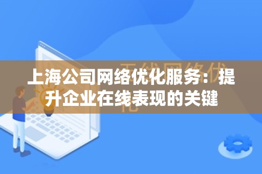 上海公司网络优化服务：提升企业在线表现的关键