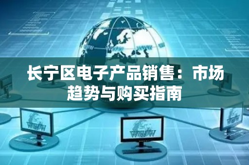 长宁区电子产品销售：市场趋势与购买指南