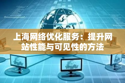 上海网络优化服务：提升网站性能与可见性的方法