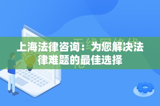 上海法律咨询：为您解决法律难题的最佳选择