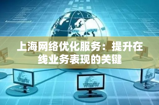 上海网络优化服务：提升在线业务表现的关键