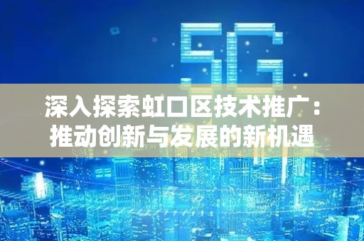 深入探索虹口区技术推广：推动创新与发展的新机遇