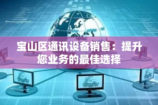 宝山区通讯设备销售：提升您业务的最佳选择