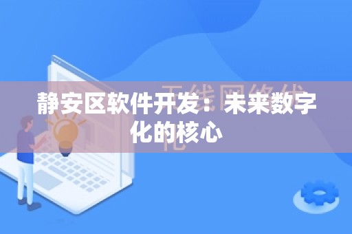静安区软件开发：未来数字化的核心
